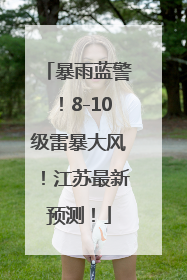 暴雨蓝警！8-10级雷暴大风！江苏最新预测！
